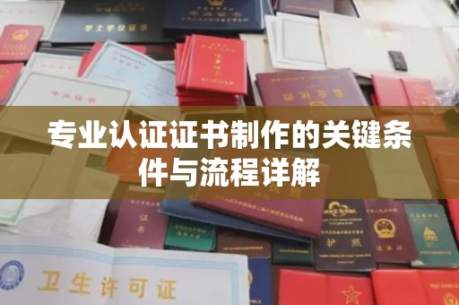 台州专业认证证书制作的关键条件与流程详解