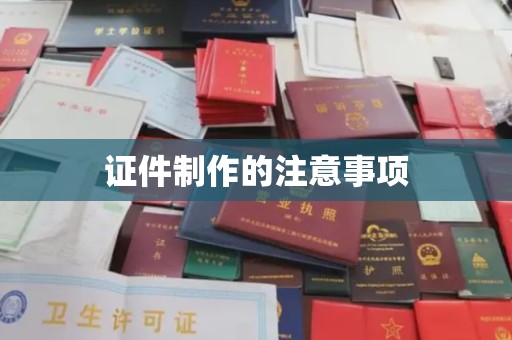 台州证件制作的注意事项
