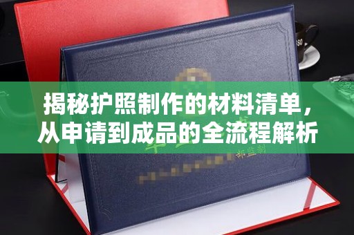 台州揭秘护照制作的材料清单，从申请到成品的全流程解析