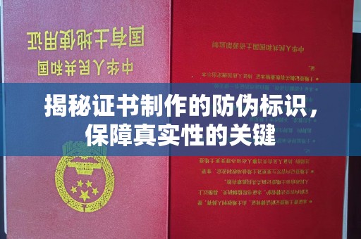 台州揭秘证书制作的防伪标识，保障真实性的关键