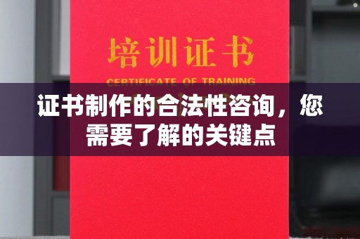 台州证书制作的合法性咨询，您需要了解的关键点