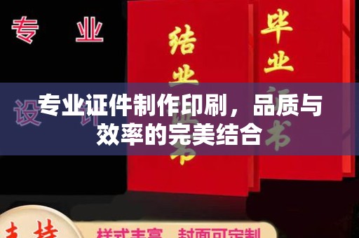 台州专业证件制作印刷，品质与效率的完美结合