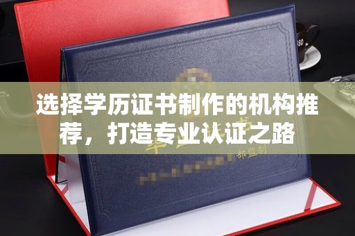 台州选择学历证书制作的机构推荐，打造专业认证之路