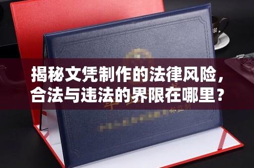 台州揭秘文凭制作的法律风险，合法与违法的界限在哪里？
