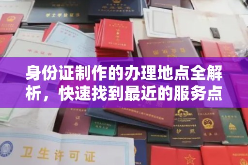 台州身份证制作的办理地点全解析，快速找到最近的服务点