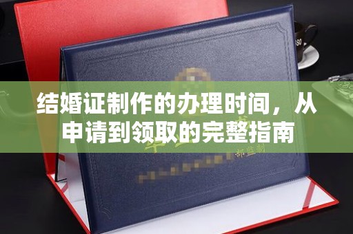 台州结婚证制作的办理时间，从申请到领取的完整指南