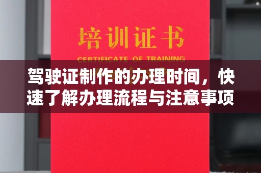 台州驾驶证制作的办理时间，快速了解办理流程与注意事项