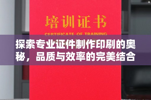 台州探索专业证件制作印刷的奥秘，品质与效率的完美结合