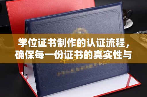 台州学位证书制作的认证流程，确保每一份证书的真实性与权威性