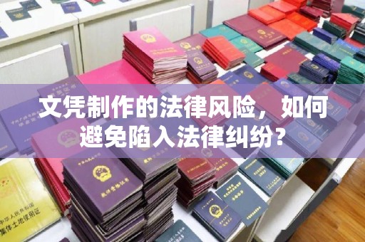 台州文凭制作的法律风险，如何避免陷入法律纠纷？