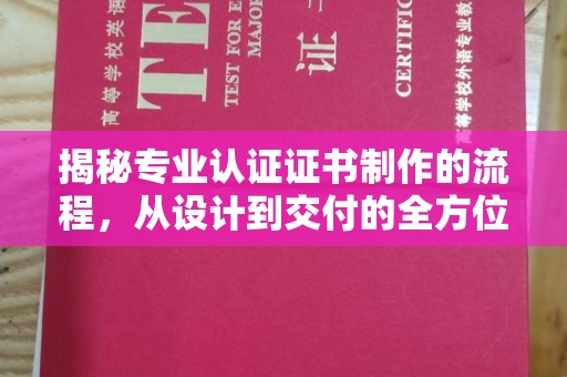 台州揭秘专业认证证书制作的流程，从设计到交付的全方位指南