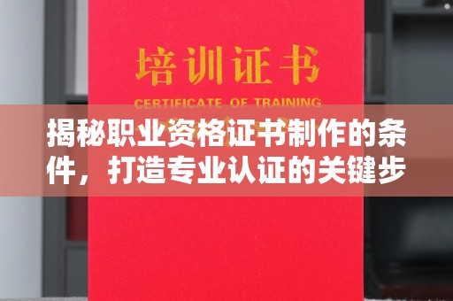 台州揭秘职业资格证书制作的条件，打造专业认证的关键步骤