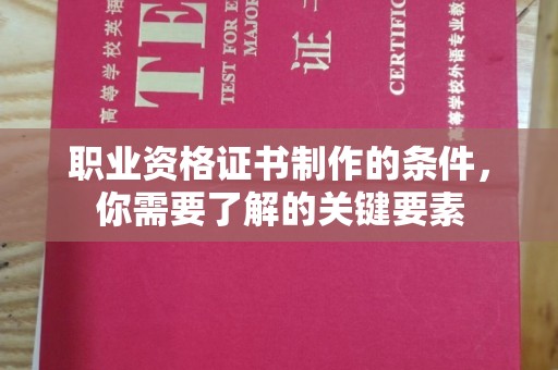 台州职业资格证书制作的条件，你需要了解的关键要素