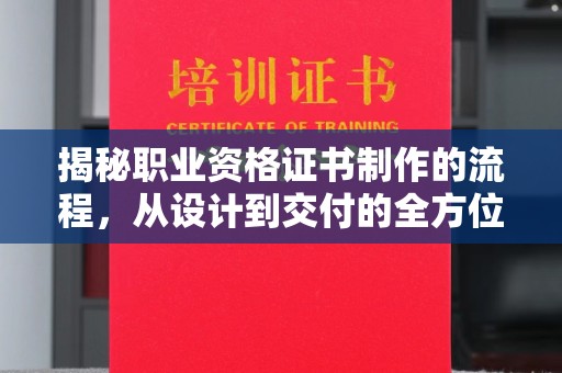 台州揭秘职业资格证书制作的流程，从设计到交付的全方位解析