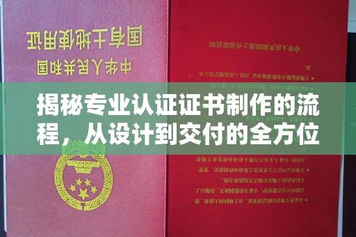 台州揭秘专业认证证书制作的流程，从设计到交付的全方位解析