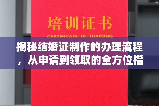 台州揭秘结婚证制作的办理流程，从申请到领取的全方位指南