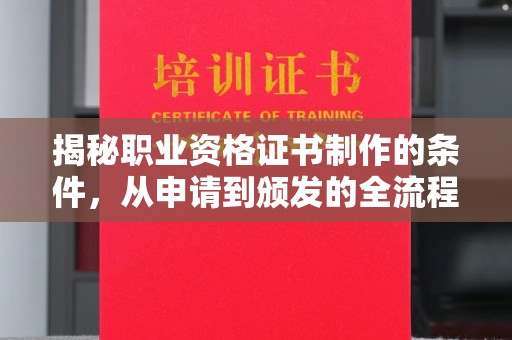 台州揭秘职业资格证书制作的条件，从申请到颁发的全流程解析