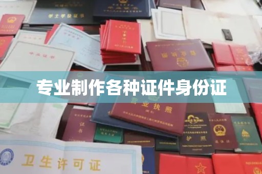台州专业制作各种证件身份证