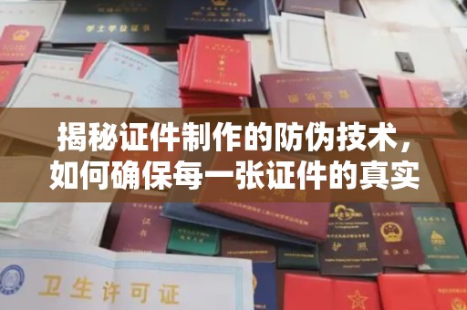 台州揭秘证件制作的防伪技术，如何确保每一张证件的真实性