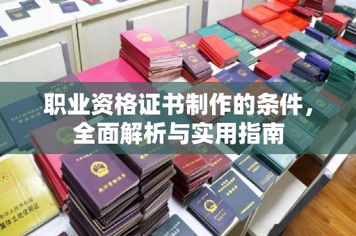 台州职业资格证书制作的条件，全面解析与实用指南