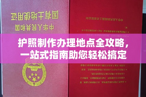 台州护照制作办理地点全攻略，一站式指南助您轻松搞定