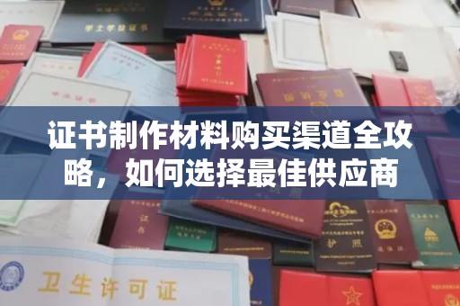台州证书制作材料购买渠道全攻略，如何选择最佳供应商