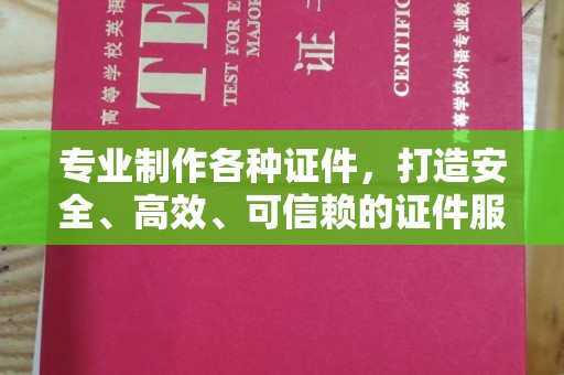 台州专业制作各种证件，打造安全、高效、可信赖的证件服务
